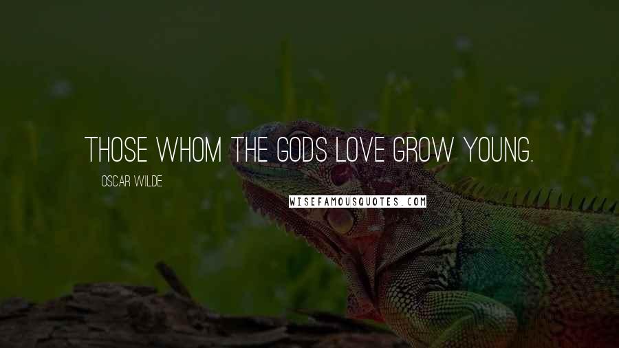 Oscar Wilde Quotes: Those whom the gods love grow young.