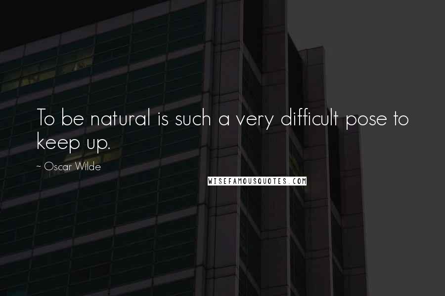 Oscar Wilde Quotes: To be natural is such a very difficult pose to keep up.