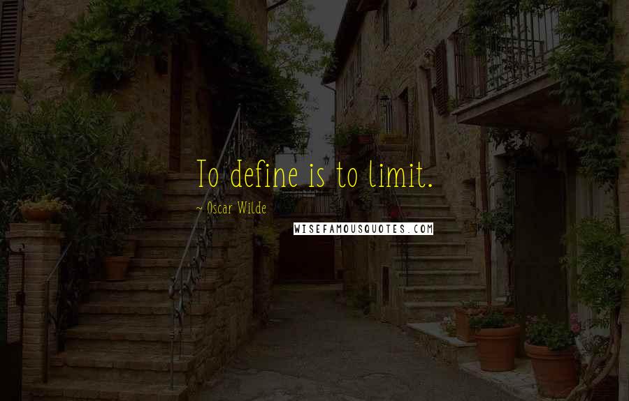 Oscar Wilde Quotes: To define is to limit.