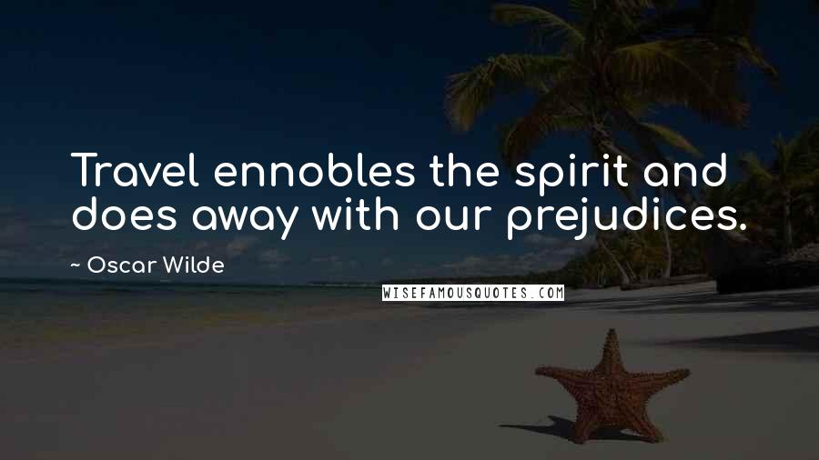 Oscar Wilde Quotes: Travel ennobles the spirit and does away with our prejudices.