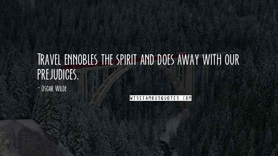 Oscar Wilde Quotes: Travel ennobles the spirit and does away with our prejudices.