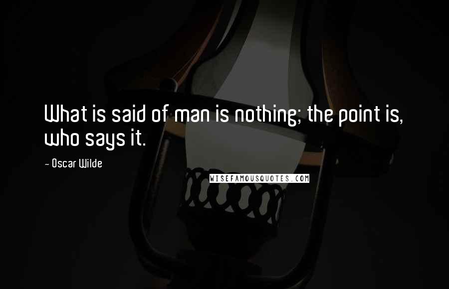 Oscar Wilde Quotes: What is said of man is nothing; the point is, who says it.