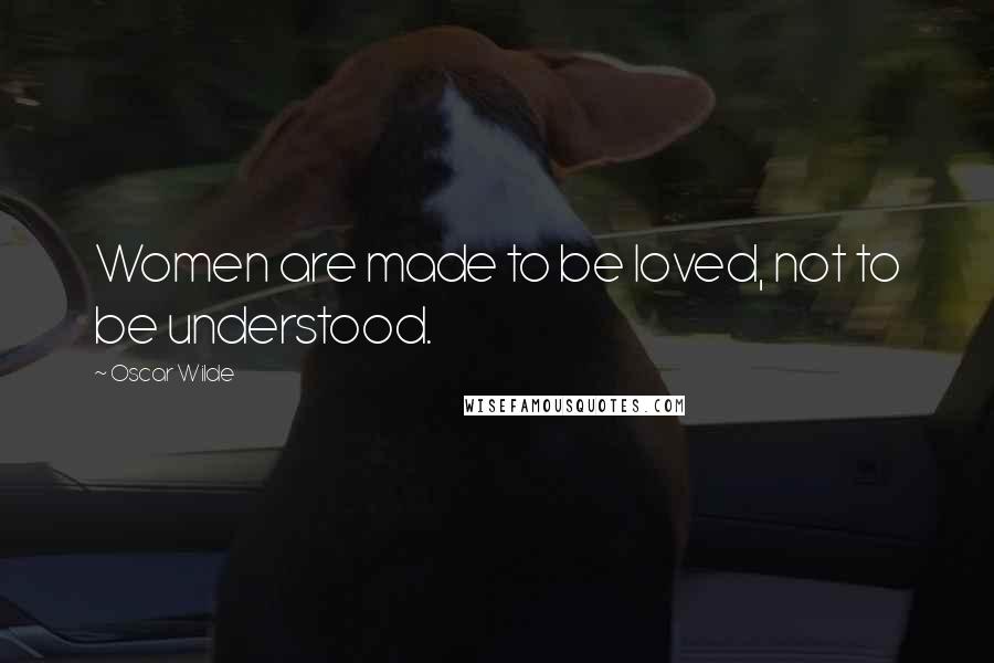 Oscar Wilde Quotes: Women are made to be loved, not to be understood.