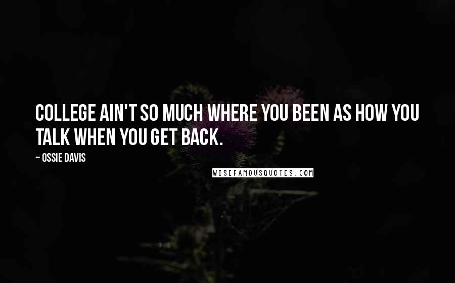 Ossie Davis Quotes: College ain't so much where you been as how you talk when you get back.