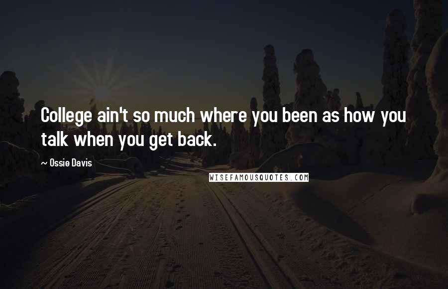 Ossie Davis Quotes: College ain't so much where you been as how you talk when you get back.