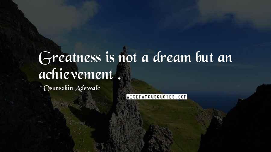 Osunsakin Adewale Quotes: Greatness is not a dream but an achievement .