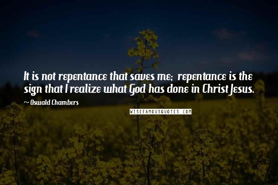 Oswald Chambers Quotes: It is not repentance that saves me;  repentance is the sign that I realize what God has done in Christ Jesus.