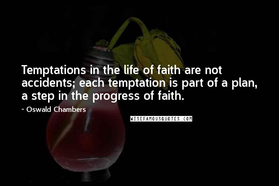 Oswald Chambers Quotes: Temptations in the life of faith are not accidents; each temptation is part of a plan, a step in the progress of faith.