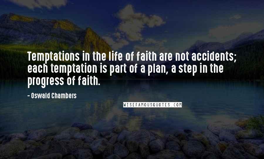 Oswald Chambers Quotes: Temptations in the life of faith are not accidents; each temptation is part of a plan, a step in the progress of faith.