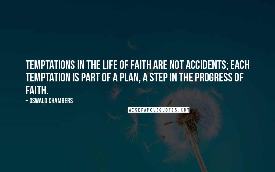 Oswald Chambers Quotes: Temptations in the life of faith are not accidents; each temptation is part of a plan, a step in the progress of faith.