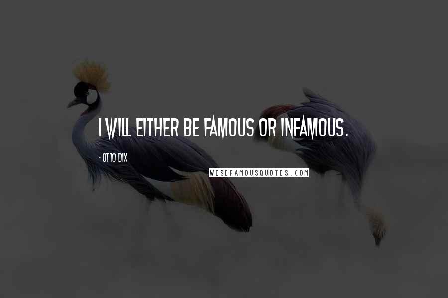 Otto Dix Quotes: I will either be famous or infamous.