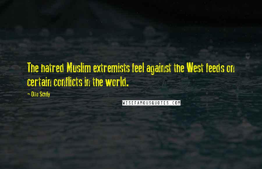 Otto Schily Quotes: The hatred Muslim extremists feel against the West feeds on certain conflicts in the world.