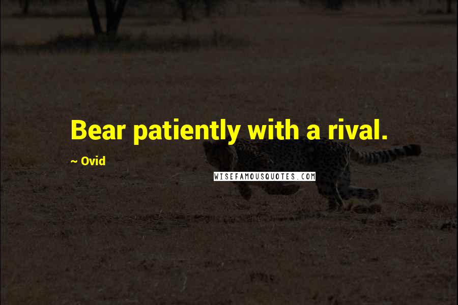 Ovid Quotes: Bear patiently with a rival.