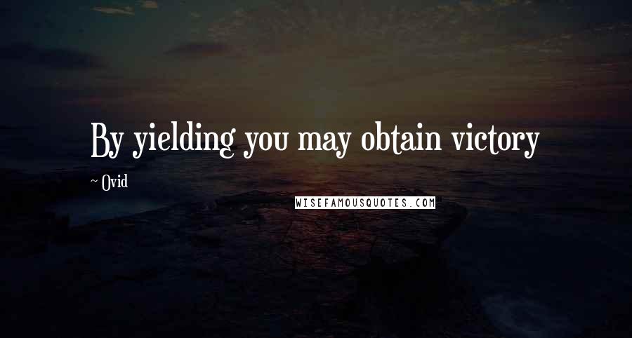 Ovid Quotes: By yielding you may obtain victory