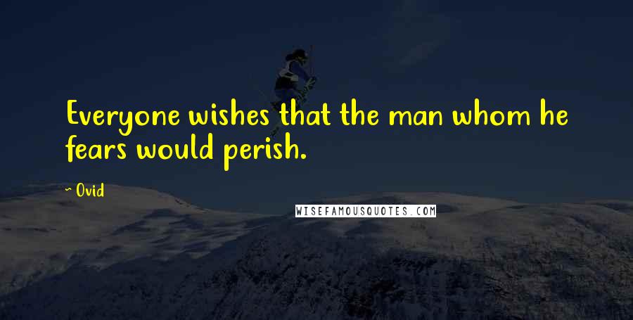 Ovid Quotes: Everyone wishes that the man whom he fears would perish.