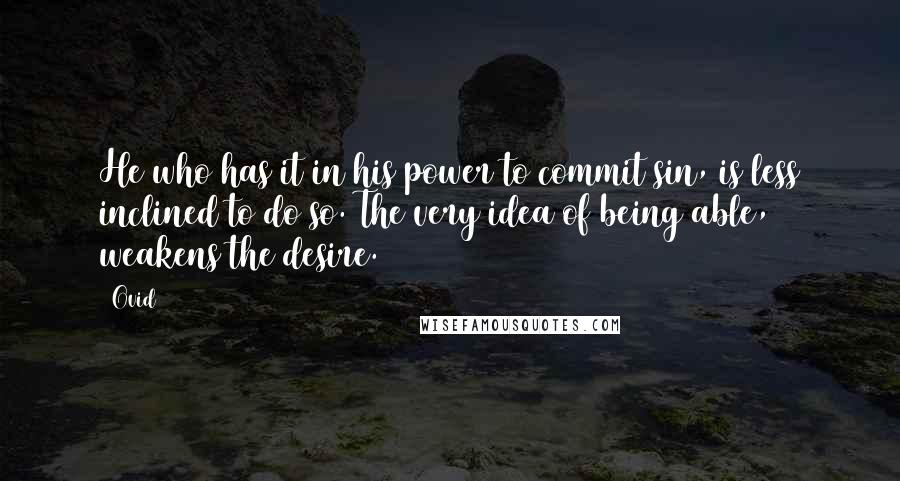 Ovid Quotes: He who has it in his power to commit sin, is less inclined to do so. The very idea of being able, weakens the desire.