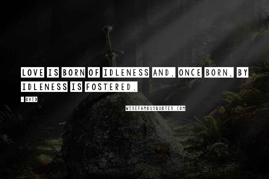 Ovid Quotes: Love is born of idleness and, once born, by idleness is fostered.