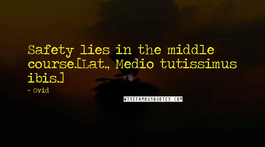 Ovid Quotes: Safety lies in the middle course.[Lat., Medio tutissimus ibis.]