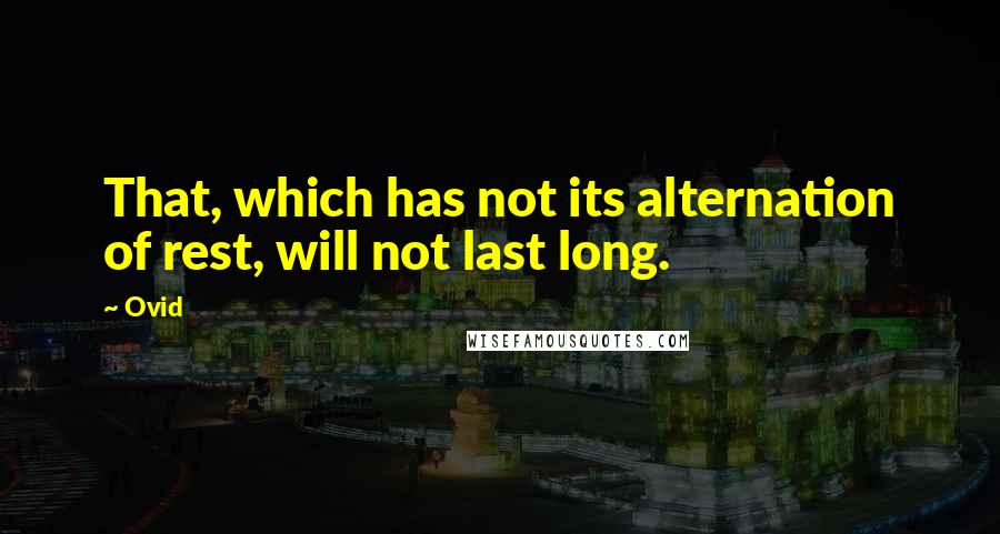 Ovid Quotes: That, which has not its alternation of rest, will not last long.