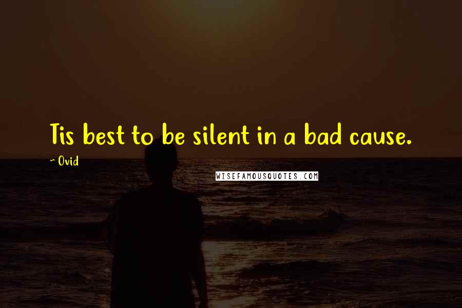 Ovid Quotes: Tis best to be silent in a bad cause.