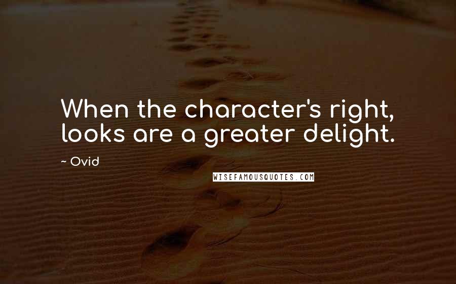 Ovid Quotes: When the character's right, looks are a greater delight.