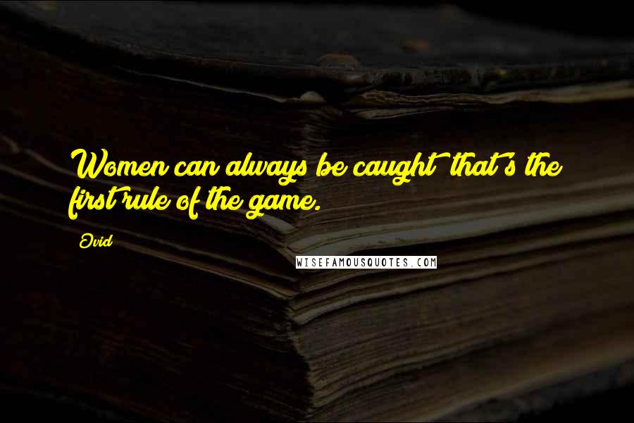 Ovid Quotes: Women can always be caught; that's the first rule of the game.