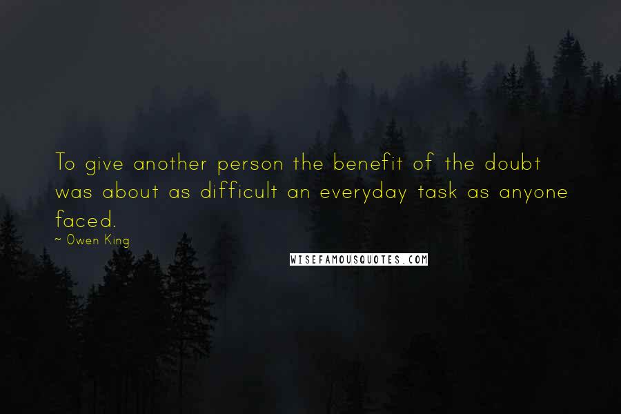 Owen King Quotes: To give another person the benefit of the doubt was about as difficult an everyday task as anyone faced.