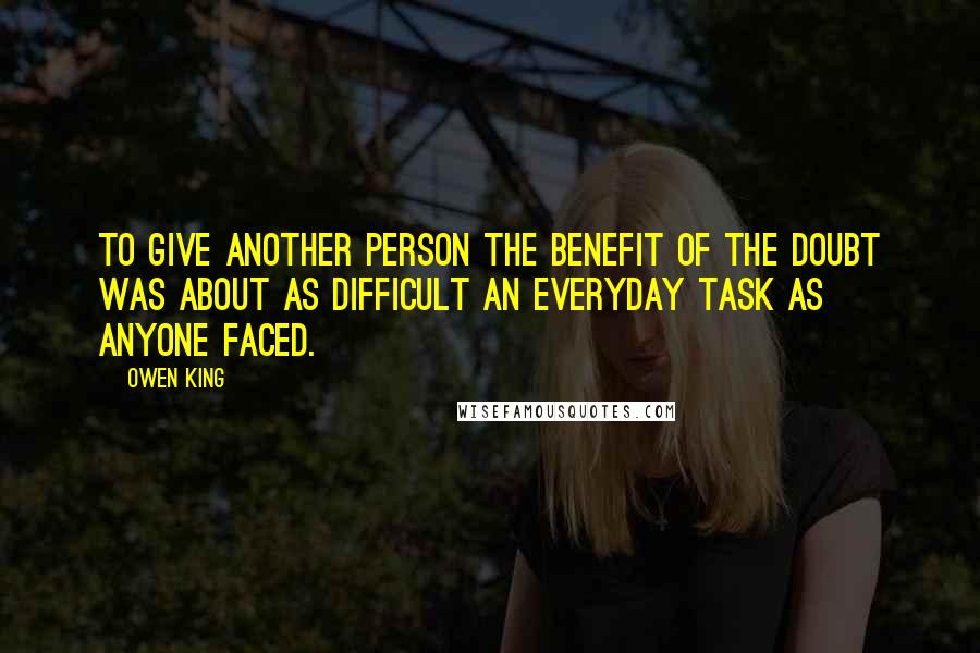 Owen King Quotes: To give another person the benefit of the doubt was about as difficult an everyday task as anyone faced.