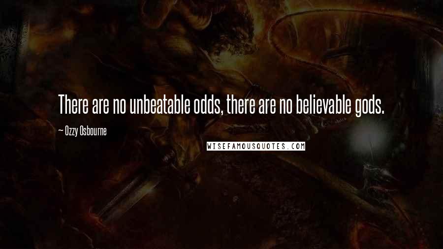 Ozzy Osbourne Quotes: There are no unbeatable odds, there are no believable gods.