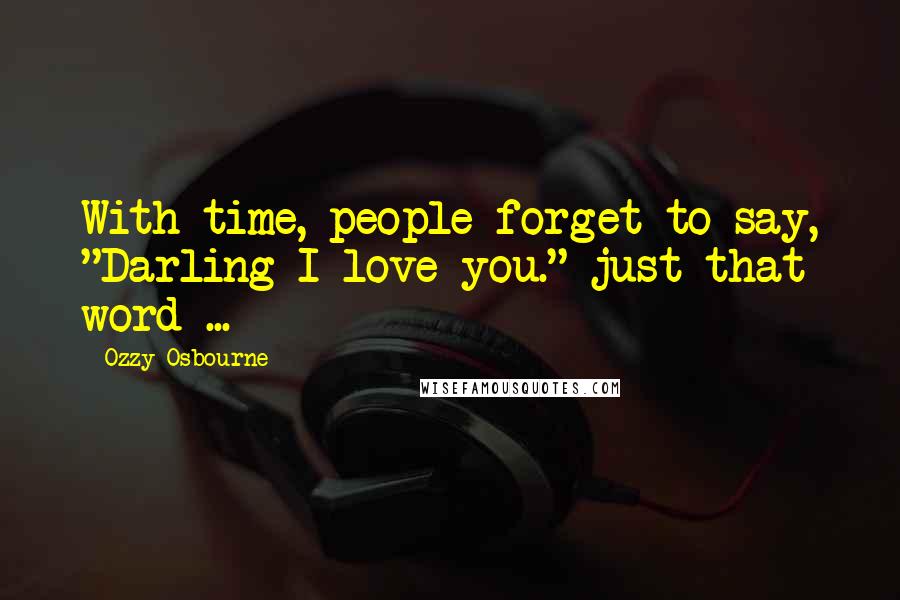 Ozzy Osbourne Quotes: With time, people forget to say, "Darling I love you." just that word ...