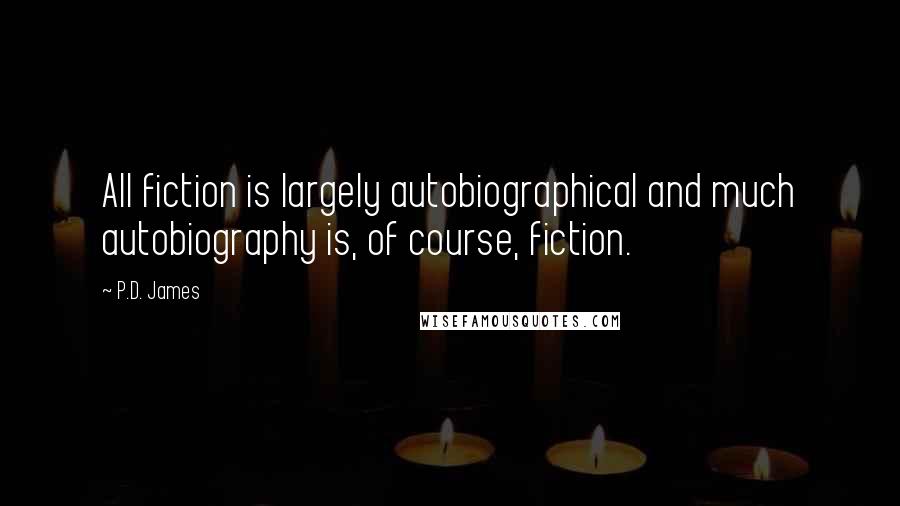 P.D. James Quotes: All fiction is largely autobiographical and much autobiography is, of course, fiction.