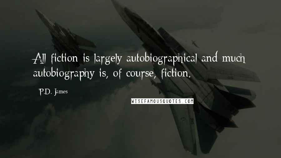 P.D. James Quotes: All fiction is largely autobiographical and much autobiography is, of course, fiction.