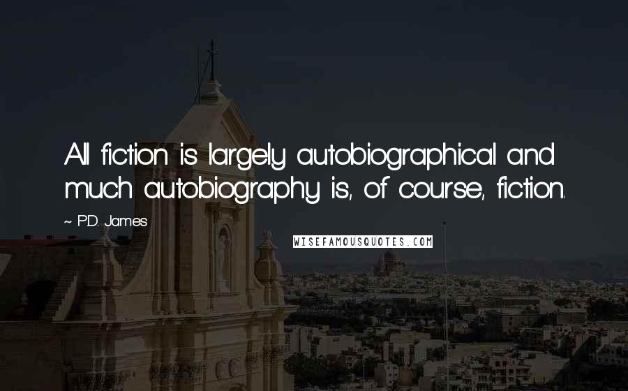 P.D. James Quotes: All fiction is largely autobiographical and much autobiography is, of course, fiction.