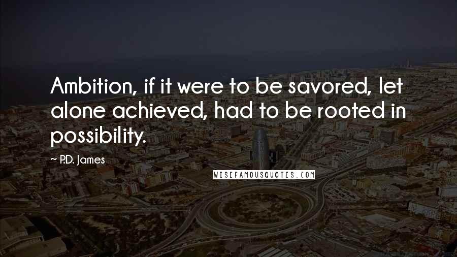 P.D. James Quotes: Ambition, if it were to be savored, let alone achieved, had to be rooted in possibility.