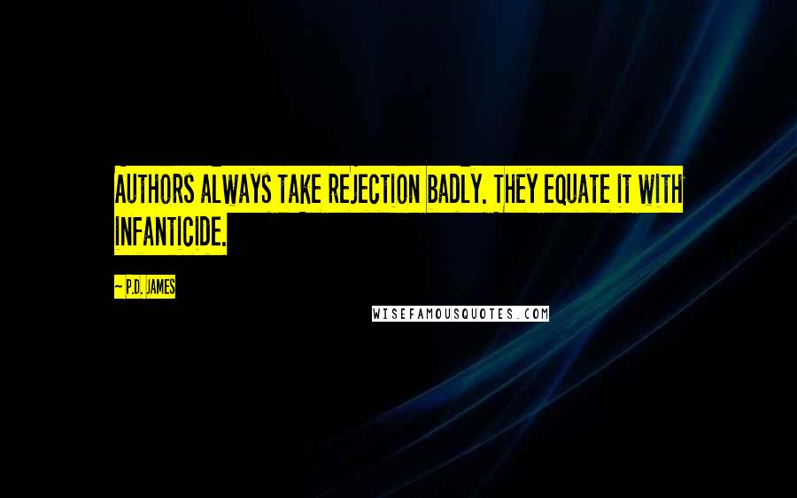 P.D. James Quotes: Authors always take rejection badly. They equate it with infanticide.