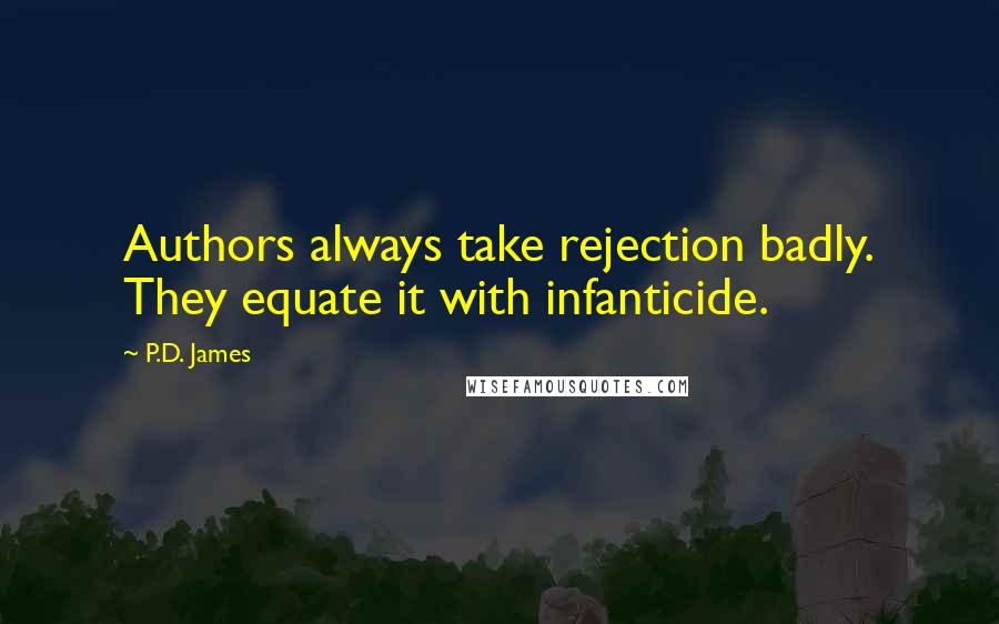 P.D. James Quotes: Authors always take rejection badly. They equate it with infanticide.