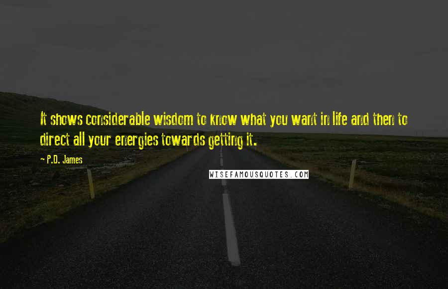 P.D. James Quotes: It shows considerable wisdom to know what you want in life and then to direct all your energies towards getting it.