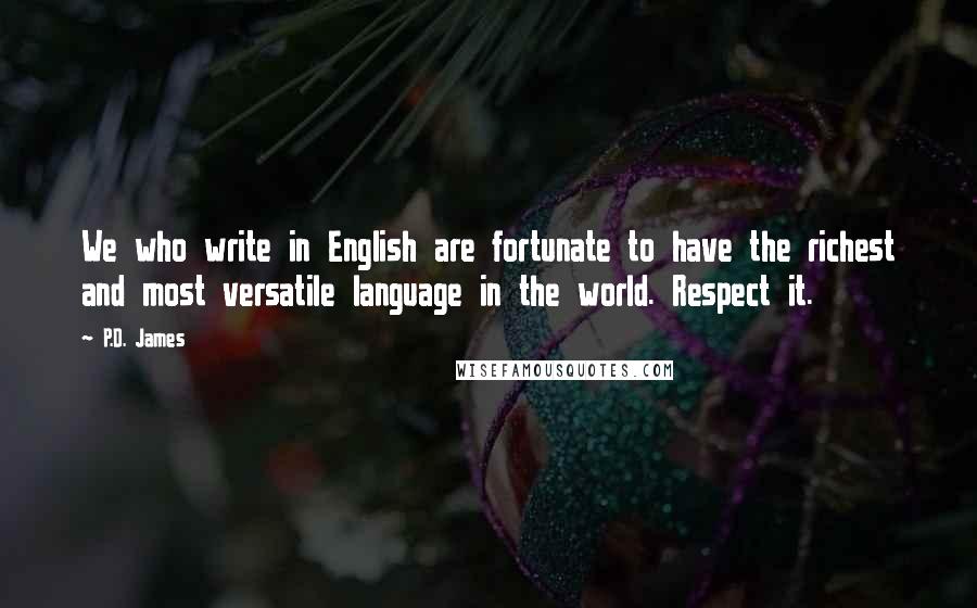 P.D. James Quotes: We who write in English are fortunate to have the richest and most versatile language in the world. Respect it.