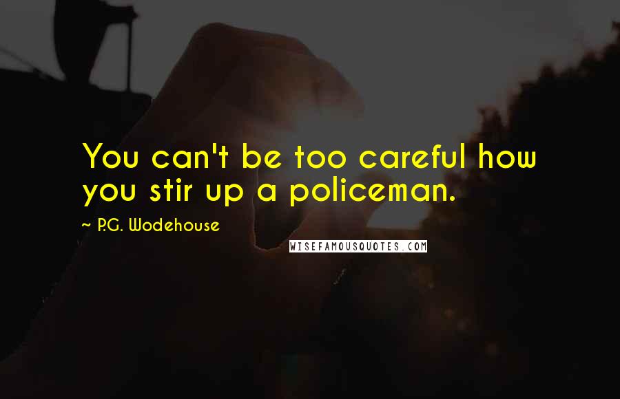 P.G. Wodehouse Quotes: You can't be too careful how you stir up a policeman.