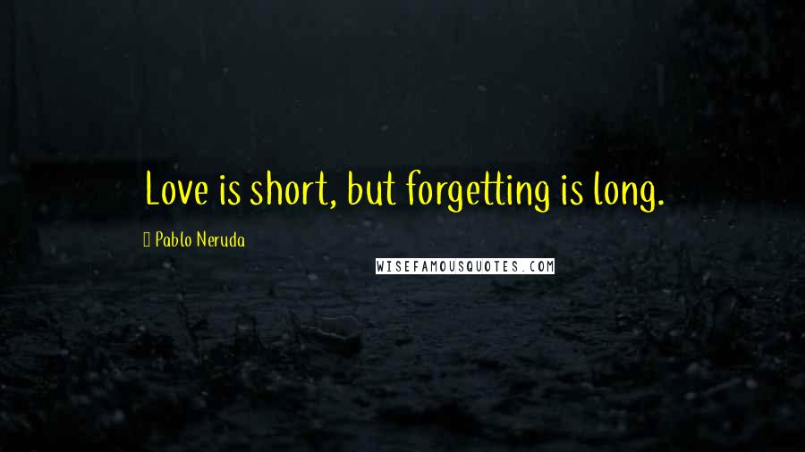 Pablo Neruda Quotes: Love is short, but forgetting is long.