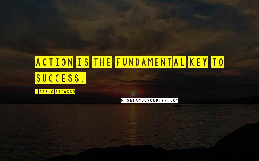 Pablo Picasso Quotes: Action is the fundamental key to success.