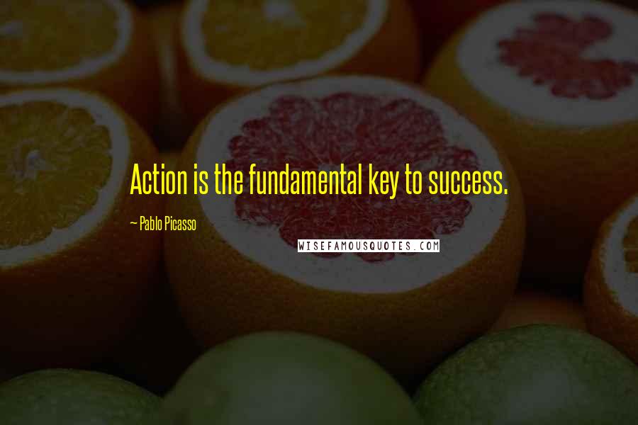 Pablo Picasso Quotes: Action is the fundamental key to success.