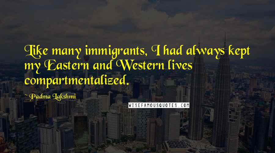 Padma Lakshmi Quotes: Like many immigrants, I had always kept my Eastern and Western lives compartmentalized.