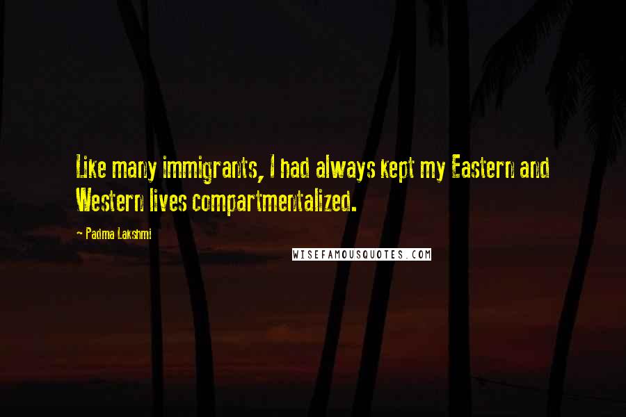 Padma Lakshmi Quotes: Like many immigrants, I had always kept my Eastern and Western lives compartmentalized.