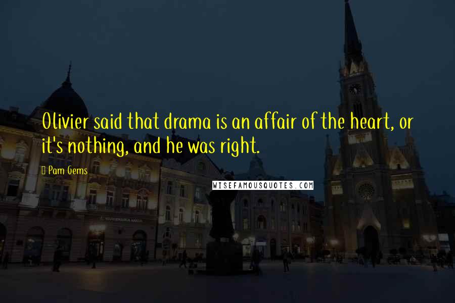 Pam Gems Quotes: Olivier said that drama is an affair of the heart, or it's nothing, and he was right.