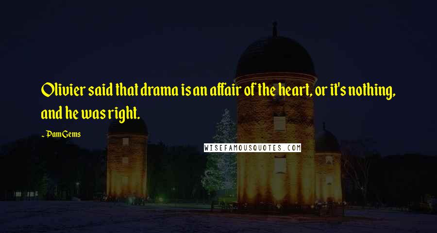 Pam Gems Quotes: Olivier said that drama is an affair of the heart, or it's nothing, and he was right.