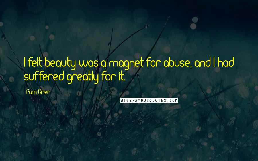 Pam Grier Quotes: I felt beauty was a magnet for abuse, and I had suffered greatly for it.