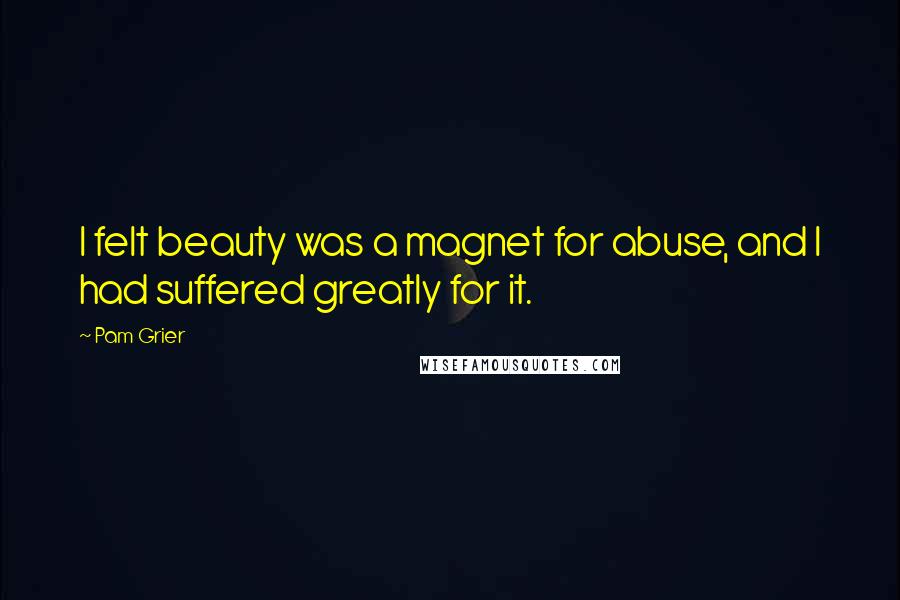 Pam Grier Quotes: I felt beauty was a magnet for abuse, and I had suffered greatly for it.