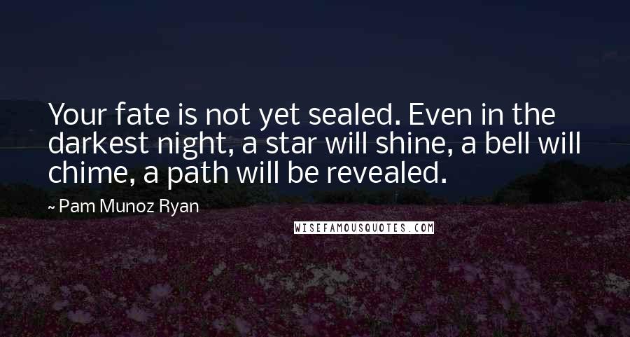 Pam Munoz Ryan Quotes: Your fate is not yet sealed. Even in the darkest night, a star will shine, a bell will chime, a path will be revealed.