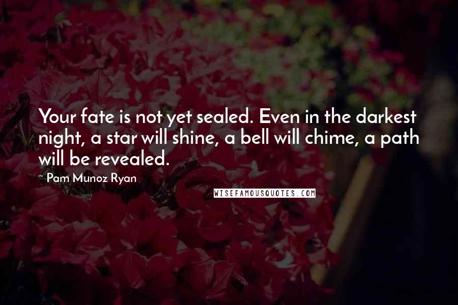 Pam Munoz Ryan Quotes: Your fate is not yet sealed. Even in the darkest night, a star will shine, a bell will chime, a path will be revealed.